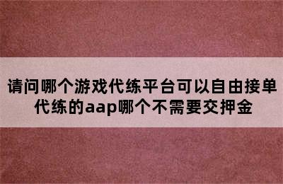 请问哪个游戏代练平台可以自由接单 代练的aap哪个不需要交押金